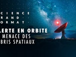 Science grand format - Alerte en orbite : la menace des débris spatiaux